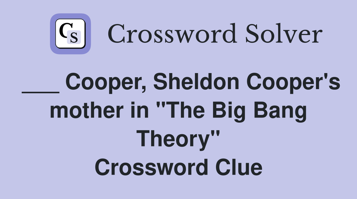 Cooper, Sheldon Cooper's mother in "The Big Bang Theory" Crossword